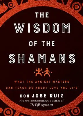 La sabiduría de los chamanes: Lo que los antiguos maestros pueden enseñarnos sobre el amor y la vida - Wisdom of the Shamans: What the Ancient Masters Can Teach Us about Love and Life