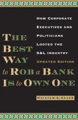 La mejor forma de robar un banco es ser propietario de uno: cómo ejecutivos y políticos saquearon el sector de las cajas de ahorro y las cooperativas de crédito - The Best Way to Rob a Bank Is to Own One: How Corporate Executives and Politicians Looted the S&l Industry