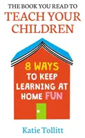 El libro que lees para enseñar a tus hijos: 8 maneras de hacer divertido el aprendizaje en casa - The Book You Read to Teach Your Children: 8 Ways to Keep Learning at Home Fun