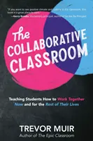 El aula colaborativa: Cómo enseñar a los estudiantes a trabajar juntos ahora y el resto de sus vidas - The Collaborative Classroom: Teaching Students How to Work Together Now and for the Rest of Their Lives