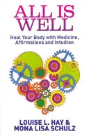 Todo está bien - Cura tu cuerpo con medicina, afirmaciones e intuición - All Is Well - Heal Your Body with Medicine, Affirmations and Intuition