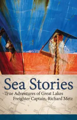 Historias del mar: Las verdaderas aventuras del capitán de un carguero de los Grandes Lagos, Richard Metz - Sea Stories: True Adventures of Great Lakes Freighter Captain, Richard Metz