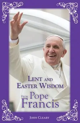 Sabiduría del Papa Francisco sobre la Cuaresma y la Pascua - Lent and Easter Wisdom from Pope Francis