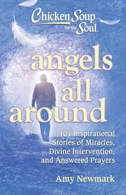 Sopa de pollo para el alma: Ángeles por todas partes: 101 inspiradoras historias de milagros, intervención divina y oraciones escuchadas. - Chicken Soup for the Soul: Angels All Around: 101 Inspirational Stories of Miracles, Divine Intervention, and Answered Prayers