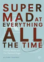Super Mad at Everything All the Time: Los medios políticos y nuestra ira nacional - Super Mad at Everything All the Time: Political Media and Our National Anger