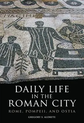 La vida cotidiana en la ciudad romana: Roma, Pompeya y Ostia - Daily Life in the Roman City: Rome, Pompeii, and Ostia