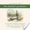 El hortelano: Manual del agricultor de éxito para la agricultura ecológica a pequeña escala - The Market Gardener: A Successful Grower's Handbook for Small-Scale Organic Farming