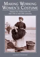 Confección de trajes de mujer trabajadora: Patrones para prendas de mediados del siglo XV a mediados del siglo XX - Making Working Women's Costume: Patterns for Clothes from the Mid-15th to Mid-20th Centuries