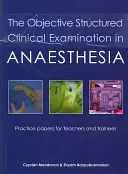 El Examen Clínico Objetivo Estructurado en Anestesia: Trabajos Prácticos para Profesores y Alumnos en Prácticas - The Objective Structured Clinical Examination in Anaesthesia: Practice Papers for Teachers and Trainees