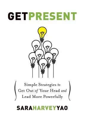 Presente: Estrategias sencillas para salir de la cabeza y liderar con más fuerza - Get Present: Simple Strategies to Get Out of Your Head and Lead More Powerfully