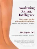 Despertar la inteligencia somática: El arte y la práctica de la atención plena incorporada - Awakening Somatic Intelligence: The Art and Practice of Embodied Mindfulness