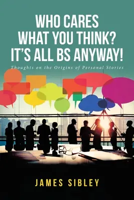 ¿A quién le importa lo que pienses? De todos modos, todo es mentira: reflexiones sobre el origen de las historias personales - Who Cares What You Think? It's All BS Anyway!: Thoughts on the Origins of Personal Stories