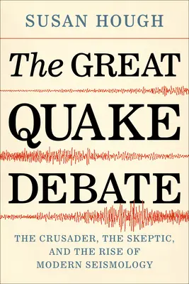 El gran debate sobre los seísmos: el cruzado, el escéptico y el auge de la sismología moderna - The Great Quake Debate: The Crusader, the Skeptic, and the Rise of Modern Seismology