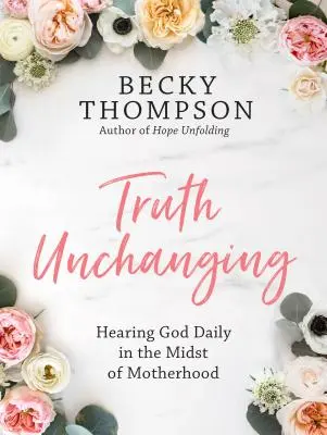 La verdad inmutable: Escuchar a Dios a diario en medio de la maternidad - Truth Unchanging: Hearing God Daily in the Midst of Motherhood