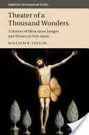 El teatro de las mil maravillas: Historia de las imágenes milagrosas y los santuarios novohispanos - Theater of a Thousand Wonders: A History of Miraculous Images and Shrines in New Spain