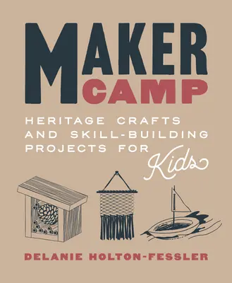 Campamento de creadores: manualidades y proyectos de desarrollo de habilidades para niños - Maker Camp: Heritage Crafts and Skill-Building Projects for Kids