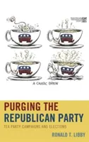 Purging the Republican Party: Campañas y elecciones del Tea Party - Purging the Republican Party: Tea Party Campaigns and Elections