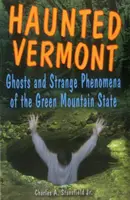 Vermont embrujado: Fantasmas y fenómenos extraños del Estado de las Montañas Verdes - Haunted Vermont: Ghosts and Strange Phenomena of the Green Mountain State