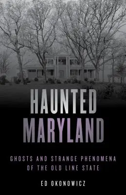 Maryland embrujada: Fantasmas y fenómenos extraños del estado de Old Line, segunda edición - Haunted Maryland: Ghosts and Strange Phenomena of the Old Line State, Second Edition