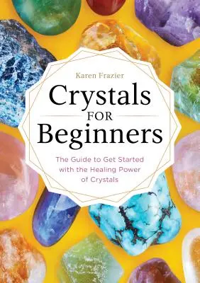 Cristales para principiantes: La guía para iniciarse en el poder curativo de los cristales - Crystals for Beginners: The Guide to Get Started with the Healing Power of Crystals