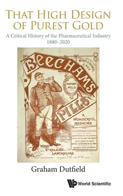 El alto diseño del oro más puro: Historia crítica de la industria farmacéutica, 1880-2020 - That High Design of Purest Gold: A Critical History of the Pharmaceutical Industry, 1880-2020