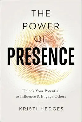 El poder de la presencia: Libere su potencial para influir y comprometer a los demás - The Power of Presence: Unlock Your Potential to Influence and Engage Others