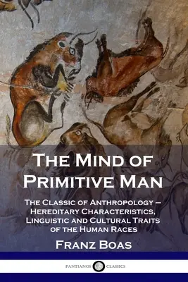 La mente del hombre primitivo: El clásico de la antropología - Características hereditarias, rasgos lingüísticos y culturales de las razas humanas - The Mind of Primitive Man: The Classic of Anthropology - Hereditary Characteristics, Linguistic and Cultural Traits of the Human Races