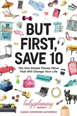 Pero primero, ahorre 10: El sencillo movimiento monetario que cambiará su vida - But First, Save 10: The One Simple Money Move That Will Change Your Life