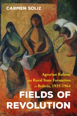 Campos de revolución: Reforma agraria y formación del Estado rural en Bolivia, 1935-1964 - Fields of Revolution: Agrarian Reform and Rural State Formation in Bolivia, 1935-1964