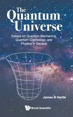 El universo cuántico: Ensayos sobre mecánica cuántica, cosmología cuántica y física en general - Quantum Universe, The: Essays on Quantum Mechanics, Quantum Cosmology, and Physics in General