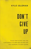 No te rindas: La fe que te da la confianza para seguir creyendo y el valor para seguir adelante - Don't Give Up: Faith That Gives You the Confidence to Keep Believing and the Courage to Keep Going