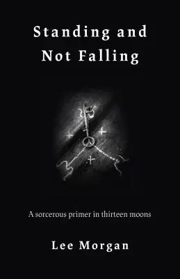 De pie y sin caer: Un manual de brujería en trece lunas - Standing and Not Falling: A Sorcerous Primer in Thirteen Moons