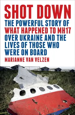 Derribado: La conmovedora historia de lo que le ocurrió al Mh17 sobre Ucrania y las vidas de los que iban a bordo - Shot Down: The Powerful Story of What Happened to Mh17 Over Ukraine and the Lives of Those Who Were on Board