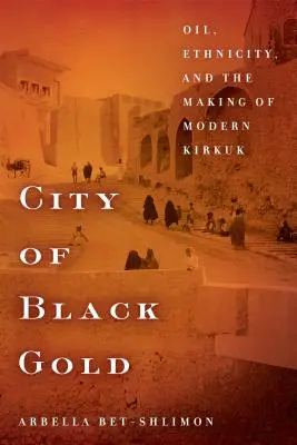 La ciudad del oro negro: Petróleo, etnicidad y la formación del Kirkuk moderno - City of Black Gold: Oil, Ethnicity, and the Making of Modern Kirkuk