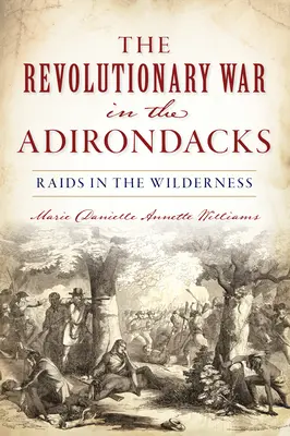 Revolutionary War in the Adirondacks: Raids in the Wilderness