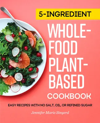 5-Ingredient Whole-Food, Plant-Based Cookbook: Recetas fáciles sin sal, aceite ni azúcar refinado - 5-Ingredient Whole-Food, Plant-Based Cookbook: Easy Recipes with No Salt, Oil, or Refined Sugar