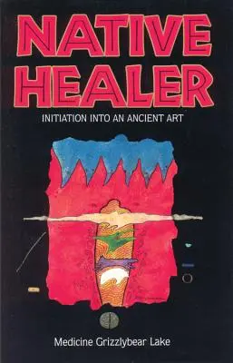 Native Healer: Iniciación a un arte milenario (Grizzlybear (Robert G. Lake) Medicine) - Native Healer: Initiation Into an Ancient Art (Grizzlybear (Robert G. Lake) Medicine)