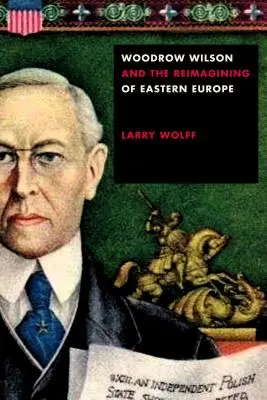 Woodrow Wilson y la reimaginación de Europa del Este - Woodrow Wilson and the Reimagining of Eastern Europe