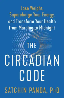 El Código Circadiano: Pierda peso, recargue su energía y transforme su salud de la mañana a la medianoche - The Circadian Code: Lose Weight, Supercharge Your Energy, and Transform Your Health from Morning to Midnight