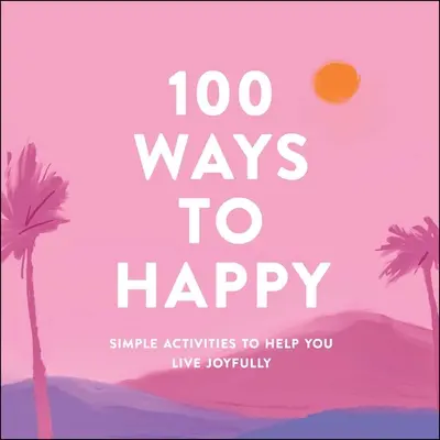 100 maneras de ser feliz: Actividades sencillas para ayudarte a vivir con alegría - 100 Ways to Happy: Simple Activities to Help You Live Joyfully