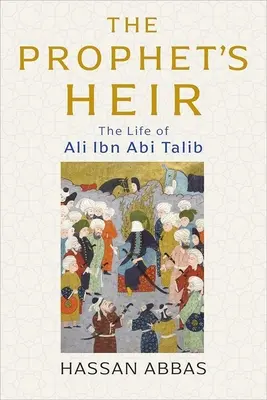 El heredero del Profeta: La vida de Ali Ibn ABI Talib - The Prophet's Heir: The Life of Ali Ibn ABI Talib