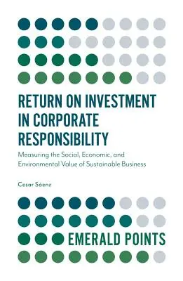 Retorno de la inversión en responsabilidad empresarial: Medición del valor social, económico y medioambiental de las empresas sostenibles - Return on Investment in Corporate Responsibility: Measuring the Social, Economic, and Environmental Value of Sustainable Business