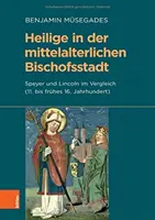 Los santos en la ciudad medieval: comparación entre Speyer y Lincoln (siglos XI-XVI) - Heilige in Der Mittelalterlichen Bischofsstadt: Speyer Und Lincoln Im Vergleich (11. Bis Fruhes 16. Jahrhundert)