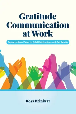 Gratitude Communication at Work: Herramientas basadas en la investigación para construir relaciones y obtener resultados - Gratitude Communication at Work: Research-Based Tools to Build Relationships and Get Results