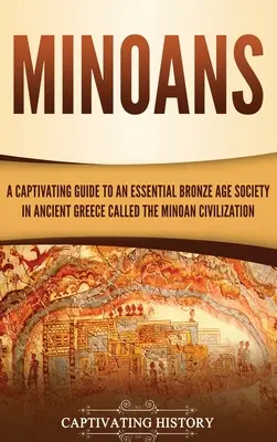 Los minoicos: Una guía cautivadora sobre una sociedad esencial de la Edad de Bronce en la Antigua Grecia llamada la Civilización Minoica - Minoans: A Captivating Guide to an Essential Bronze Age Society in Ancient Greece Called the Minoan Civilization