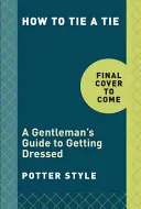 Cómo anudar una corbata: Guía para vestirse como un caballero - How to Tie a Tie: A Gentleman's Guide to Getting Dressed