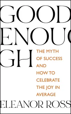 Suficientemente bueno: El mito del éxito y cómo celebrar la alegría en el promedio - Good Enough: The Myth of Success and How to Celebrate the Joy in Average