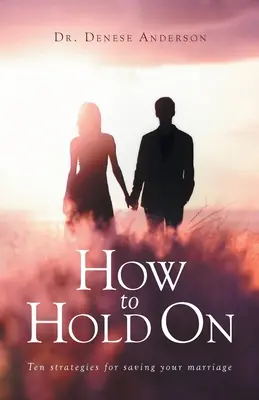 Cómo aguantar: Diez estrategias para salvar su matrimonio - How to Hold On: Ten strategies for saving your marriage