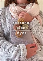 Tintes vegetales de temporada: Crear color durante todo el año a partir de plantas, hermosos proyectos textiles - Seasonal Plant Dyes: Creating Year Round Colour from Plants, Beautiful Textile Projects