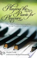 Tocar el piano por placer: La guía clásica para mejorar las habilidades a través de la práctica y la disciplina - Playing the Piano for Pleasure: The Classic Guide to Improving Skills Through Practice and Discipline